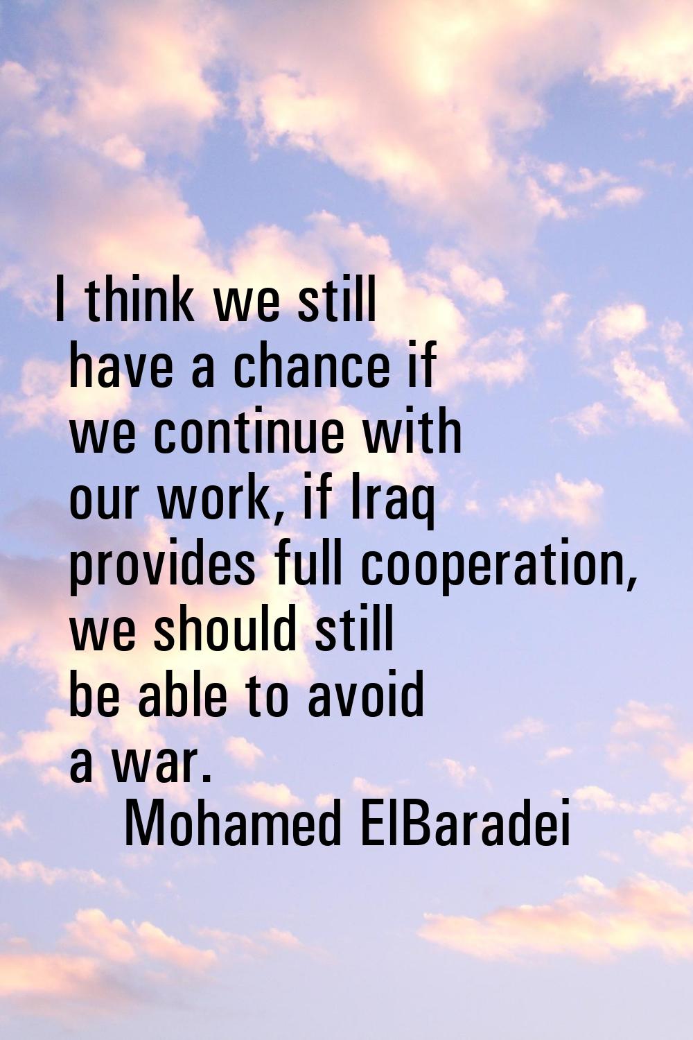I think we still have a chance if we continue with our work, if Iraq provides full cooperation, we 