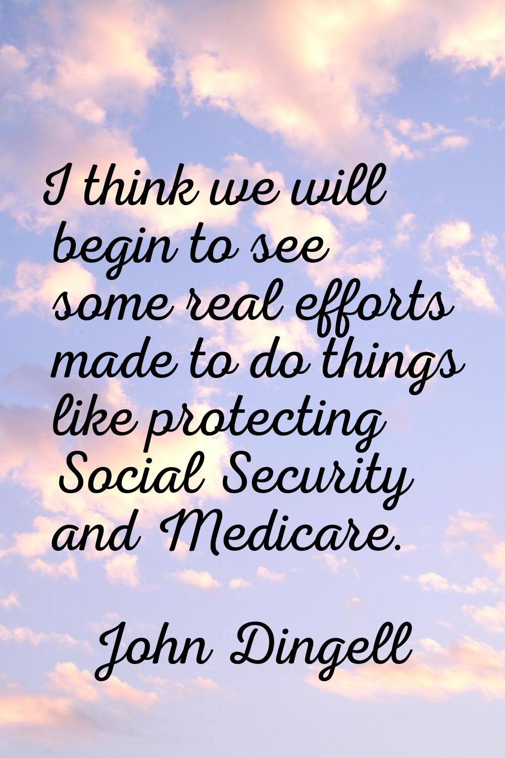 I think we will begin to see some real efforts made to do things like protecting Social Security an