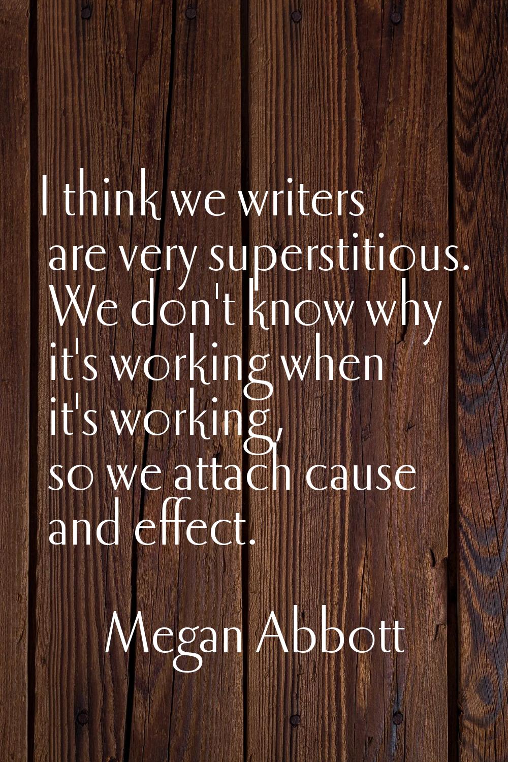I think we writers are very superstitious. We don't know why it's working when it's working, so we 