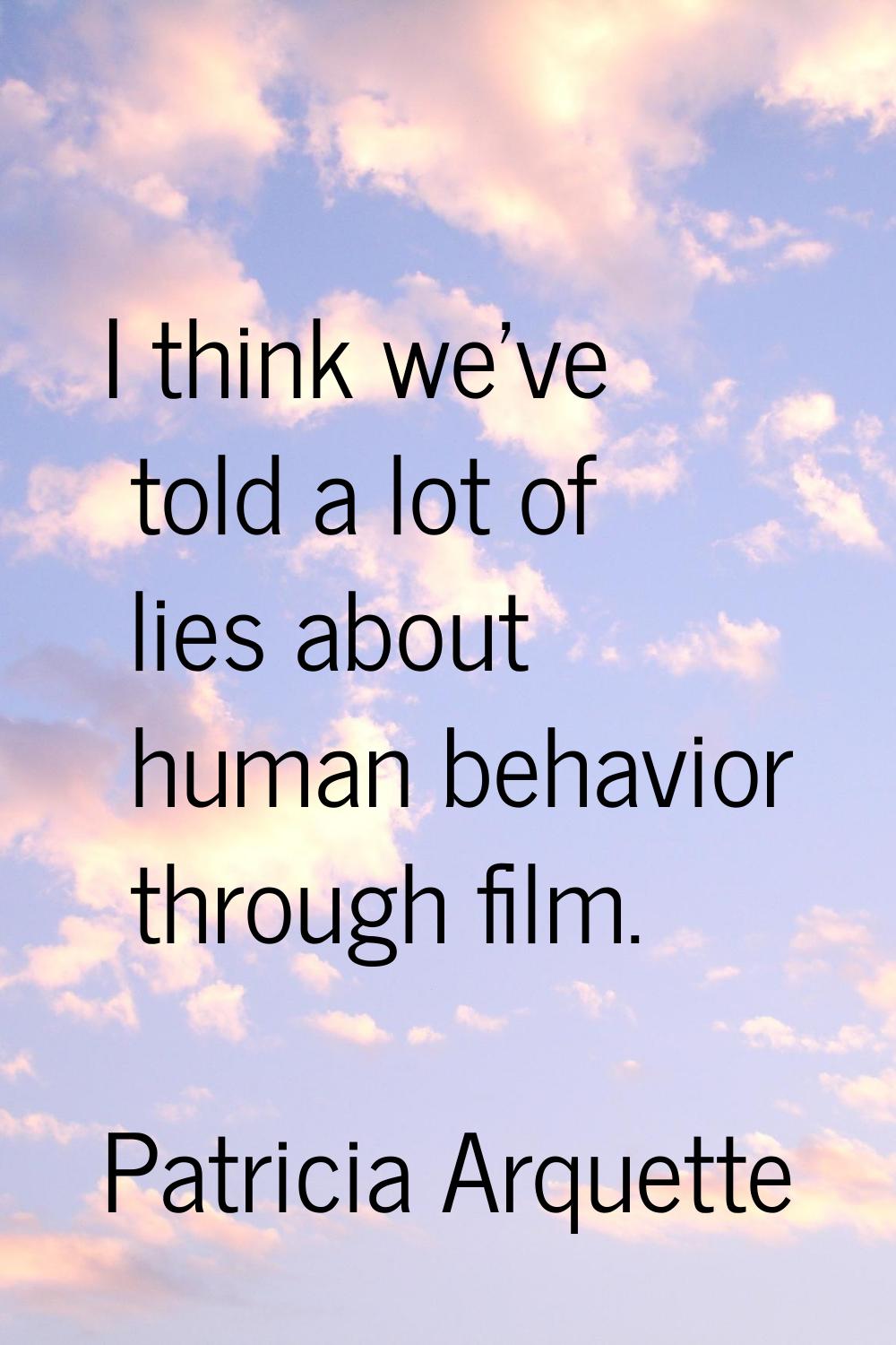 I think we've told a lot of lies about human behavior through film.