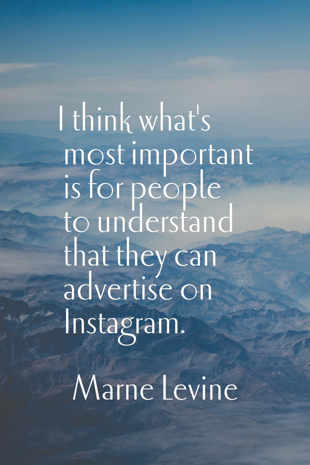 I think what's most important is for people to understand that they can advertise on Instagram.