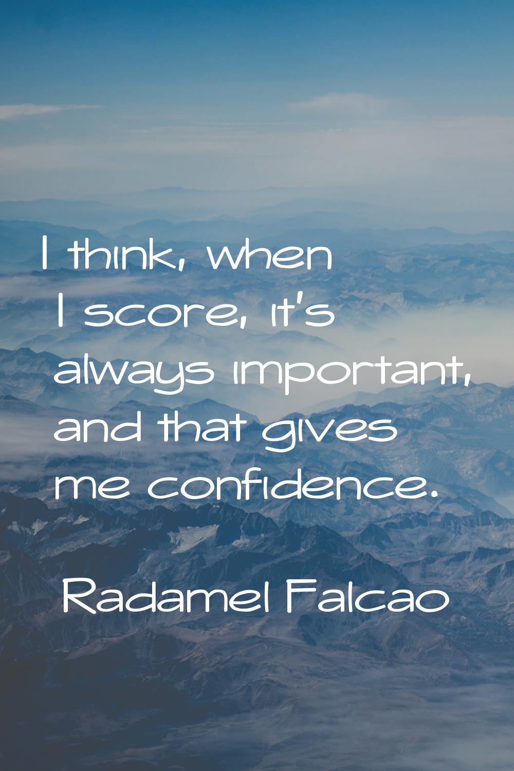 I think, when I score, it's always important, and that gives me confidence.