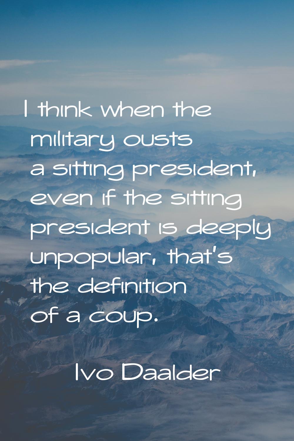 I think when the military ousts a sitting president, even if the sitting president is deeply unpopu
