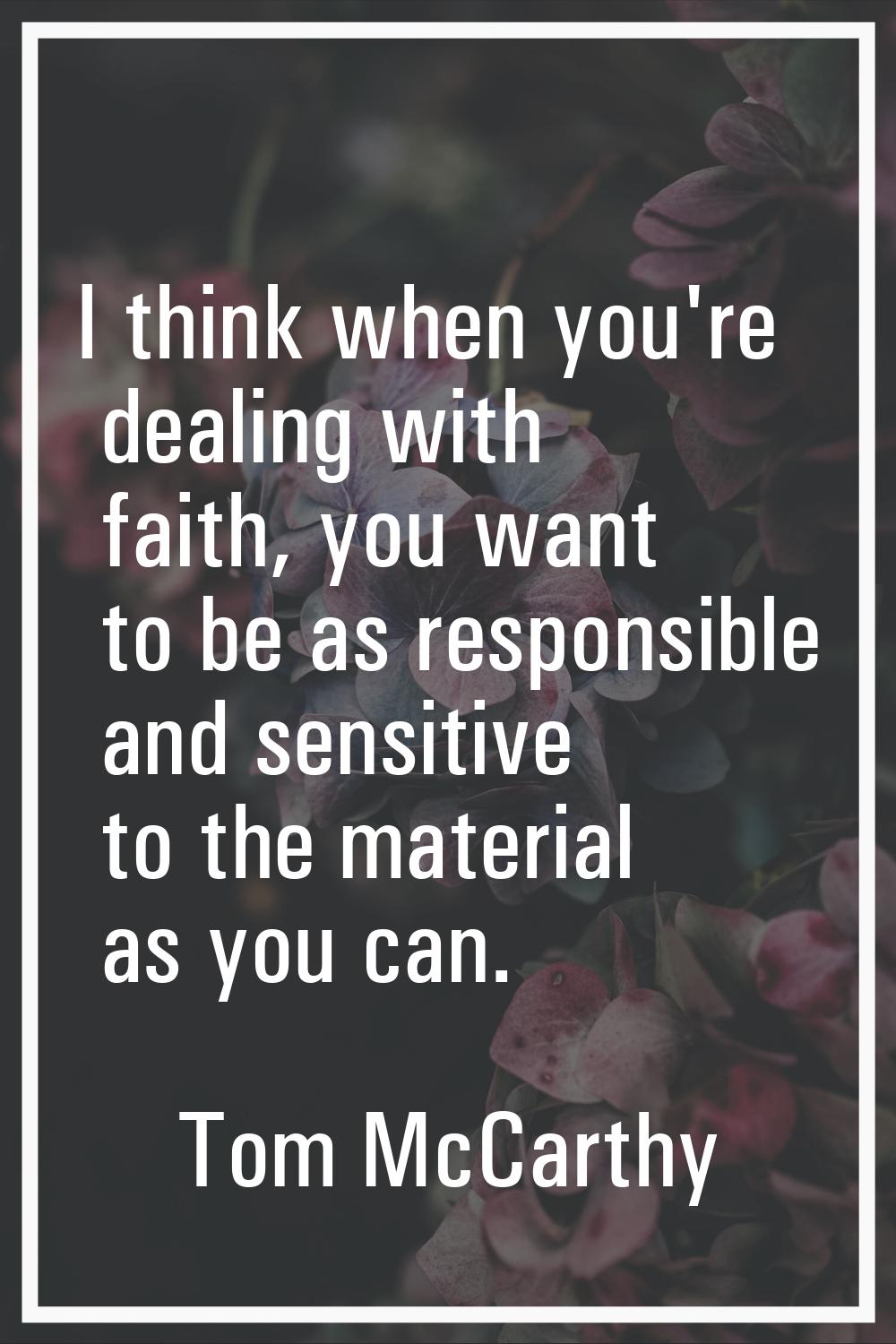 I think when you're dealing with faith, you want to be as responsible and sensitive to the material