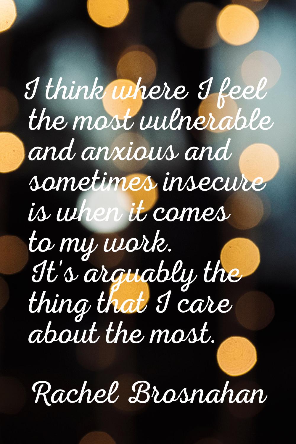 I think where I feel the most vulnerable and anxious and sometimes insecure is when it comes to my 