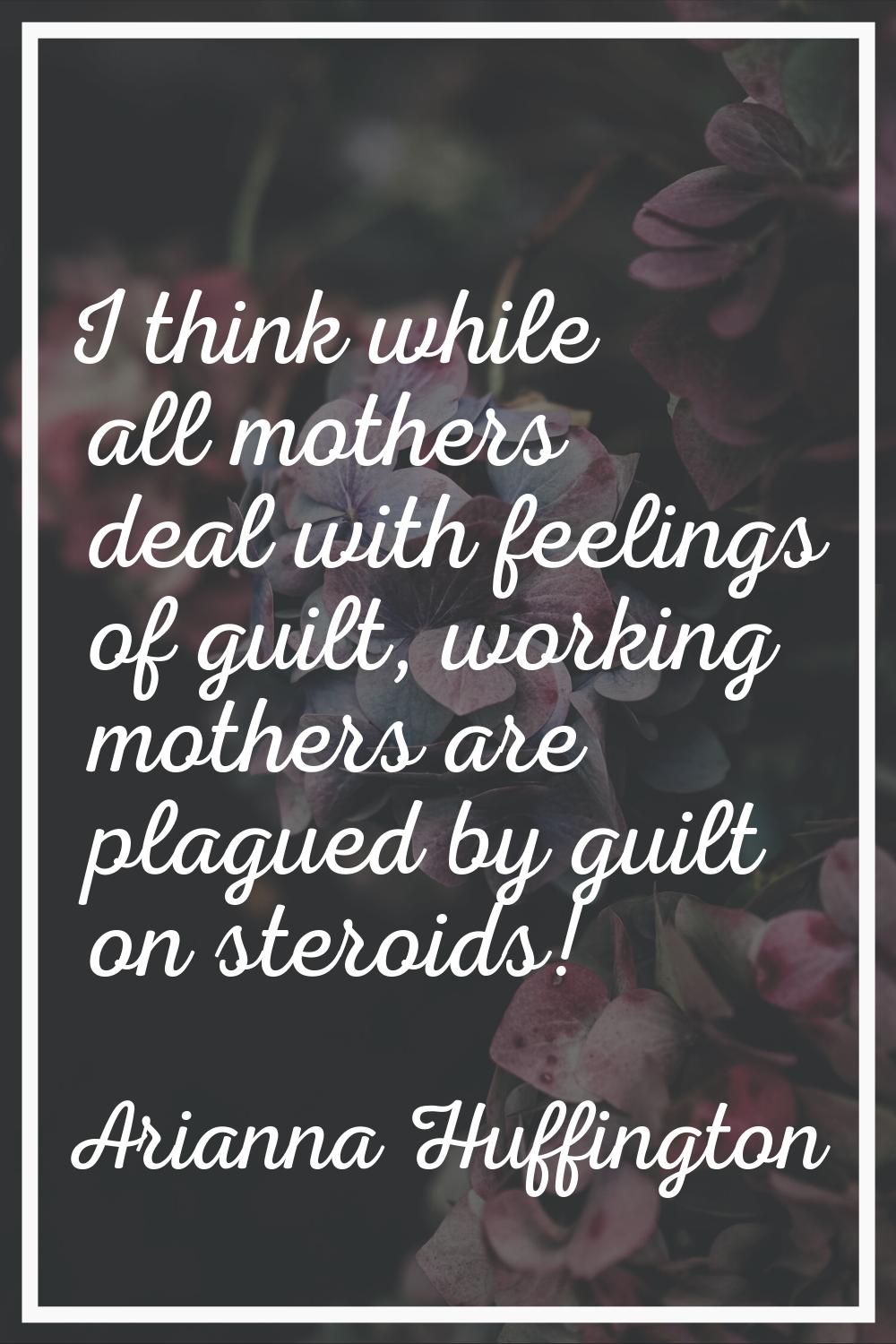 I think while all mothers deal with feelings of guilt, working mothers are plagued by guilt on ster