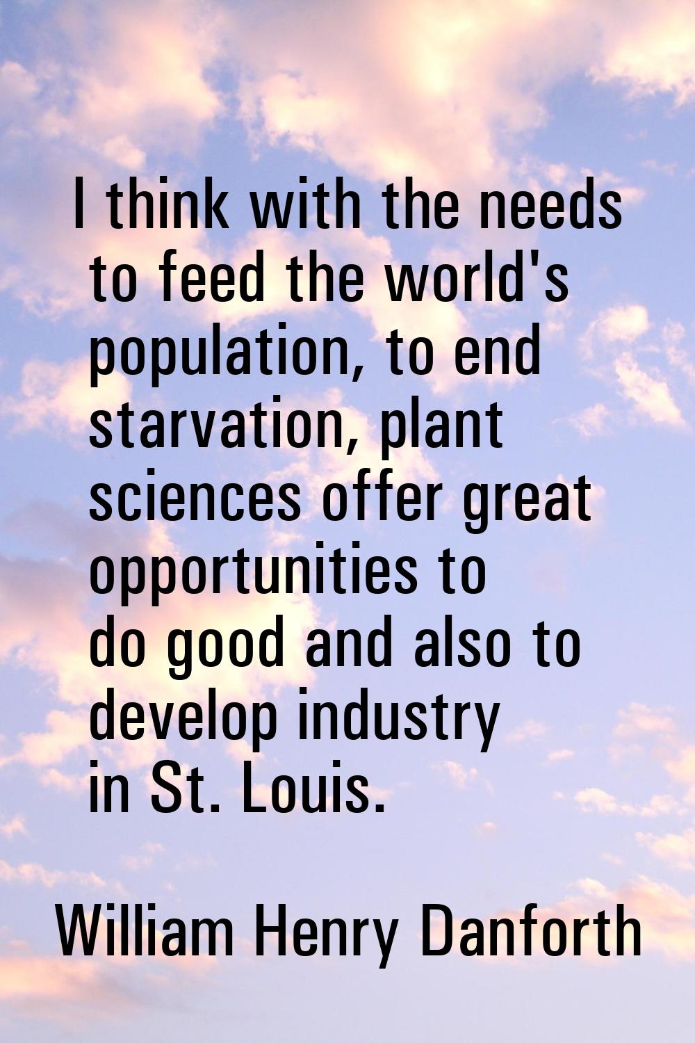 I think with the needs to feed the world's population, to end starvation, plant sciences offer grea