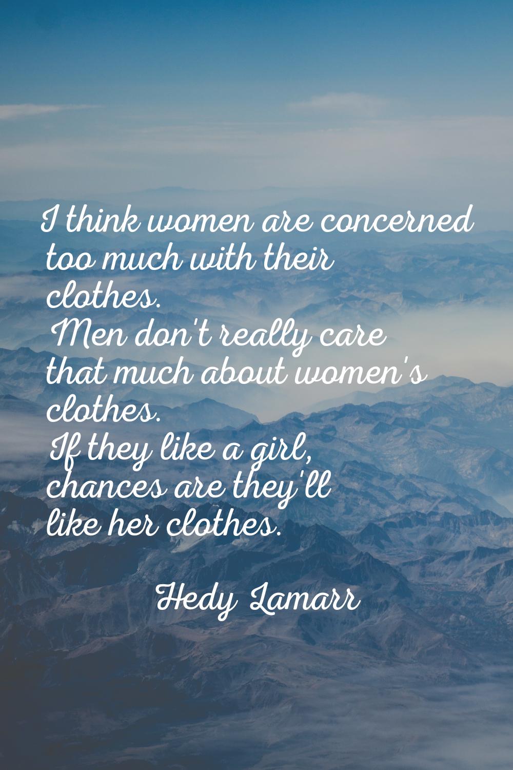 I think women are concerned too much with their clothes. Men don't really care that much about wome