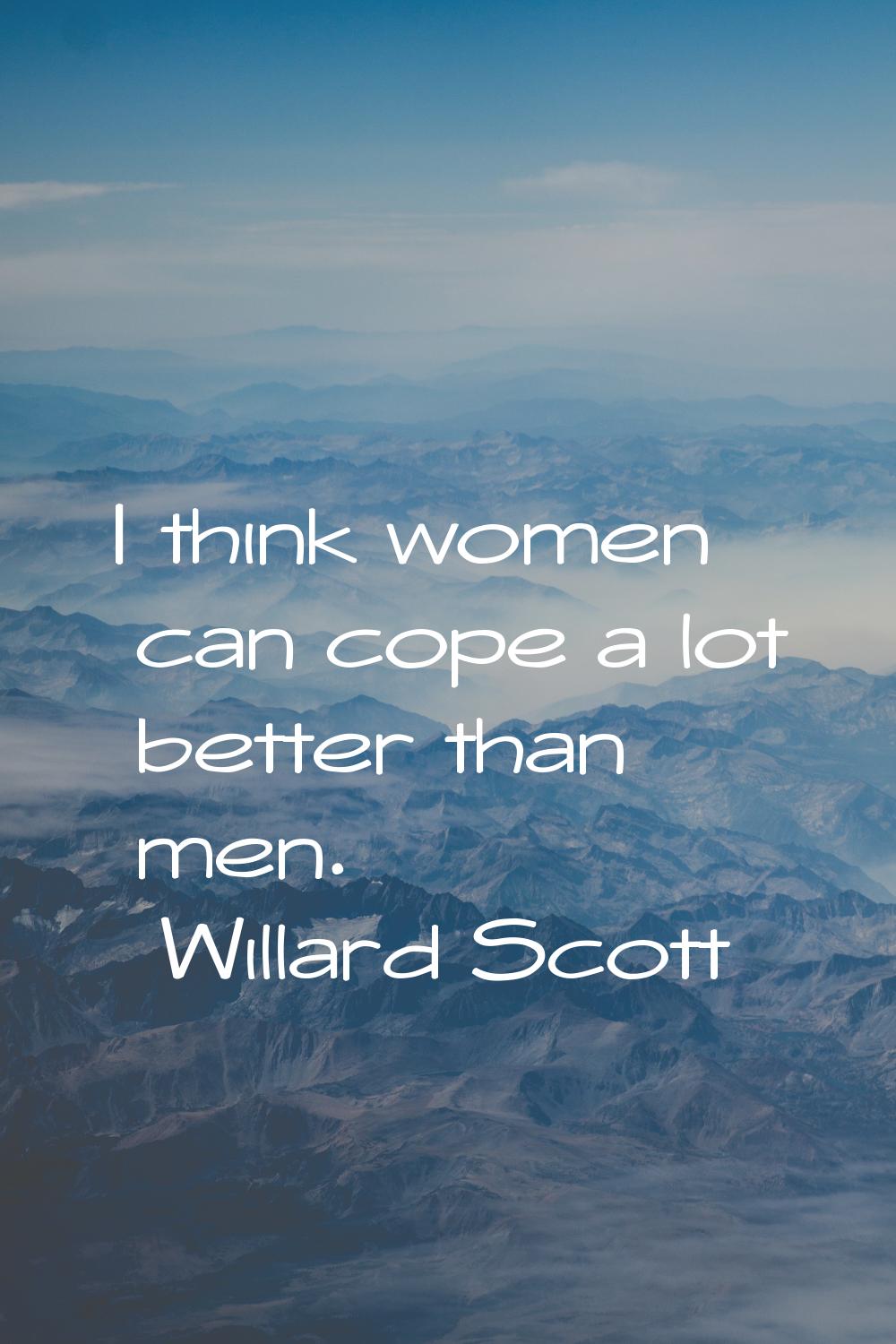 I think women can cope a lot better than men.