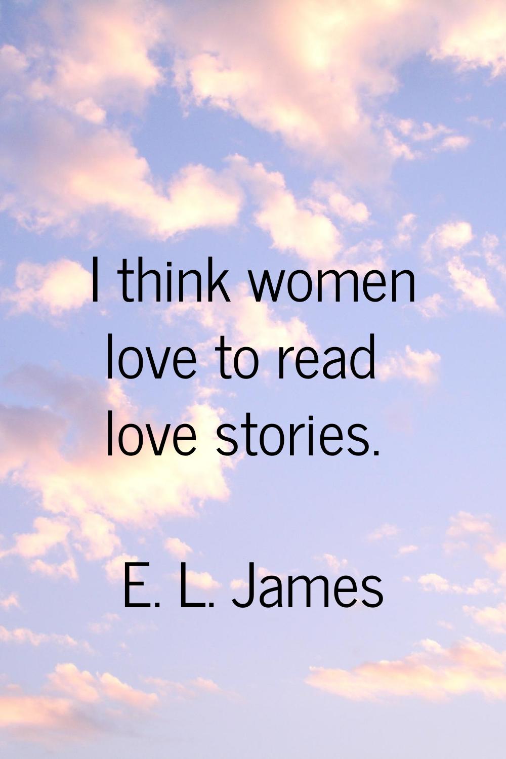 I think women love to read love stories.