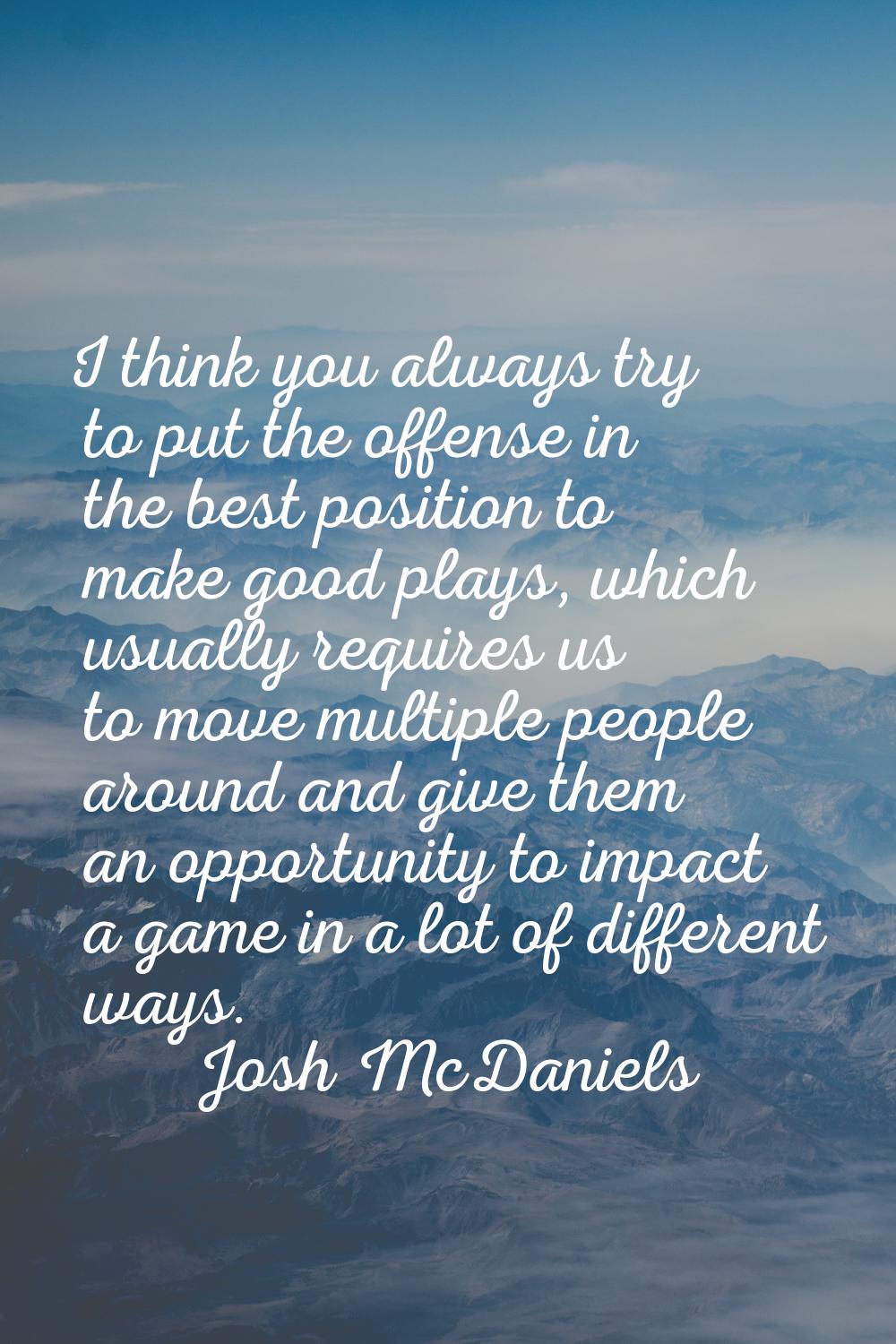 I think you always try to put the offense in the best position to make good plays, which usually re