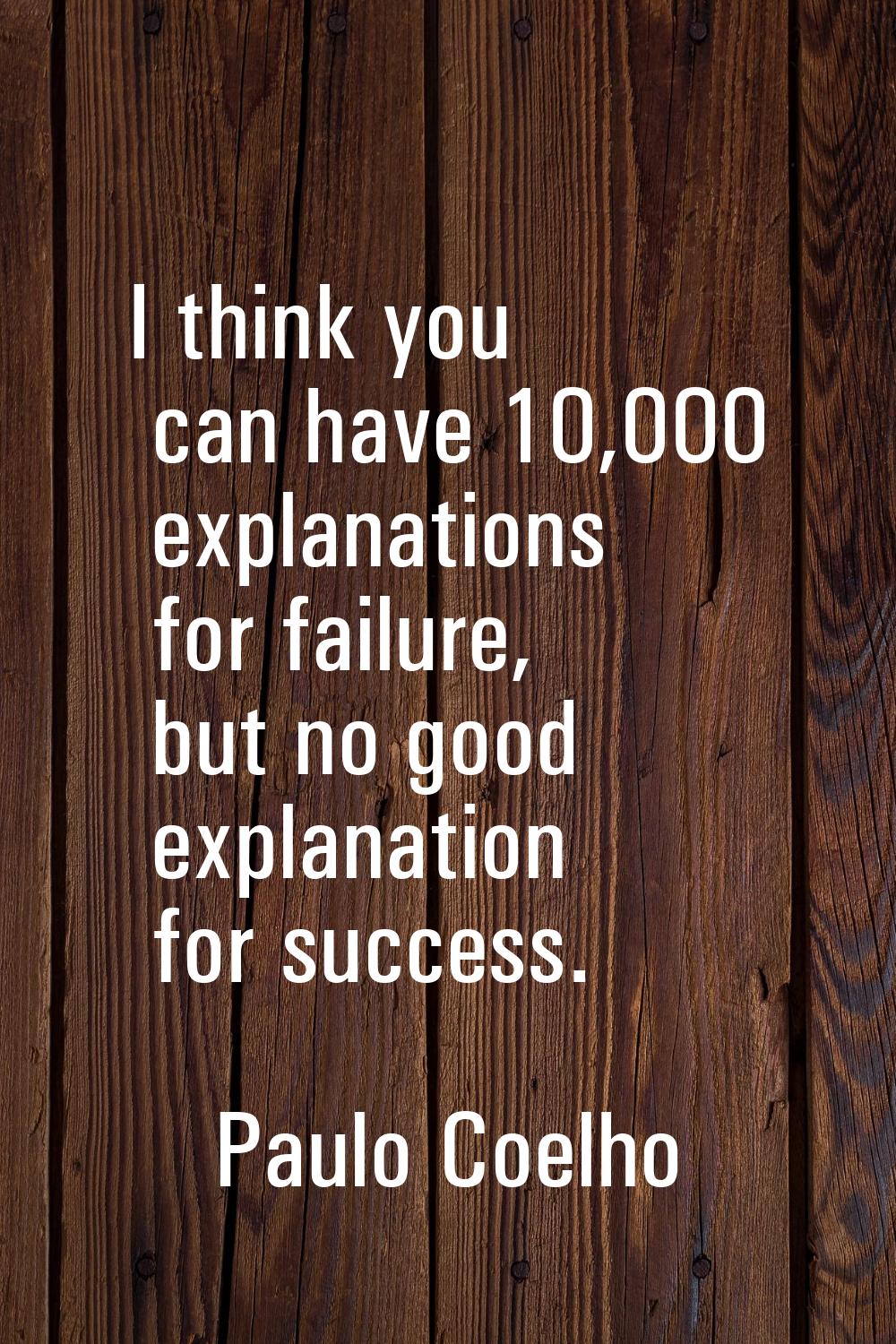 I think you can have 10,000 explanations for failure, but no good explanation for success.