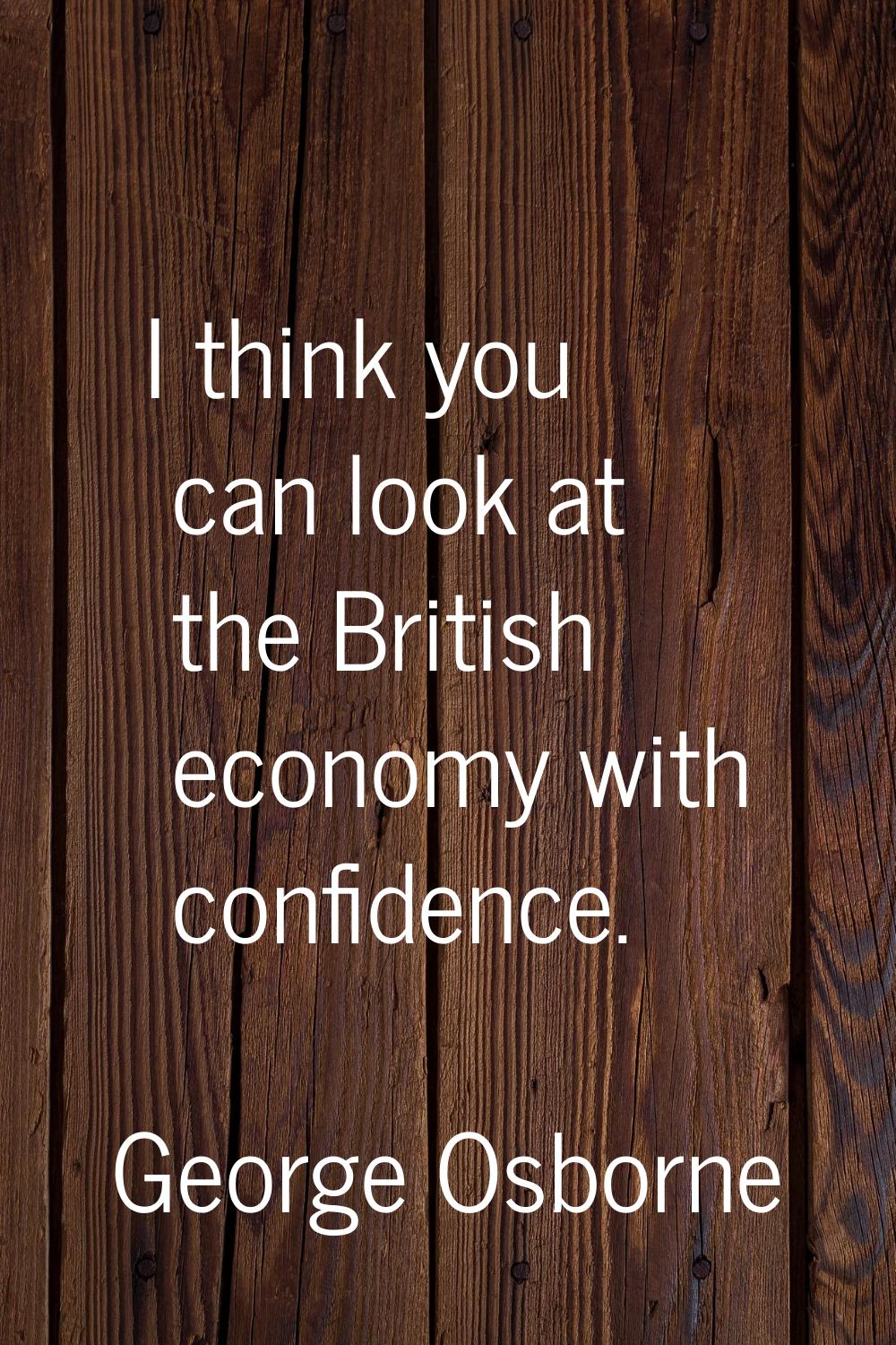 I think you can look at the British economy with confidence.