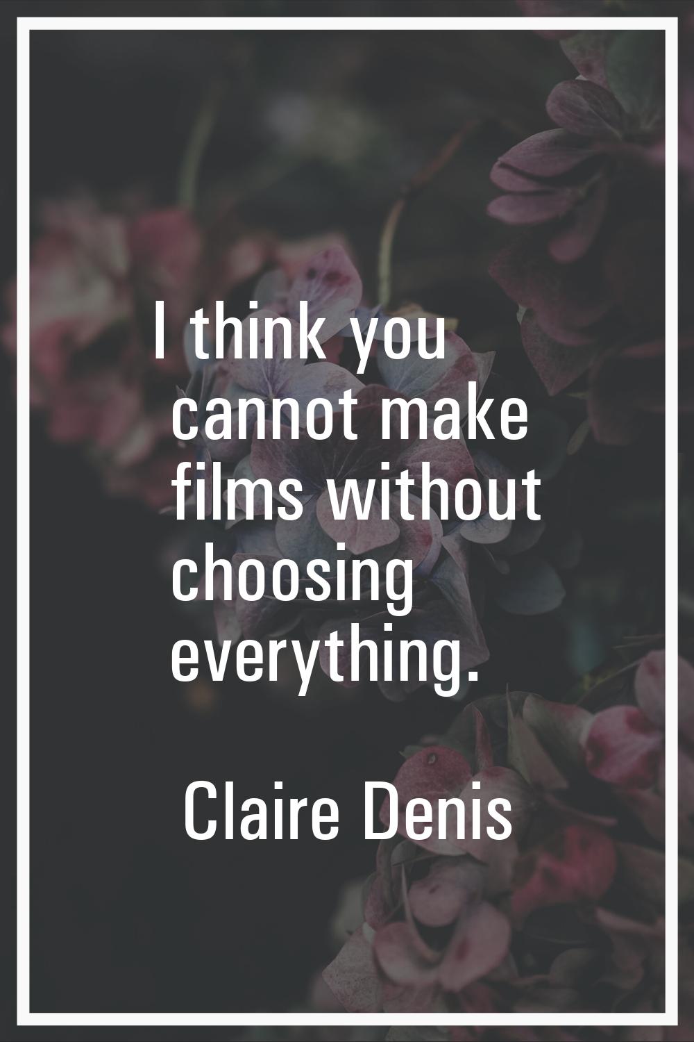 I think you cannot make films without choosing everything.