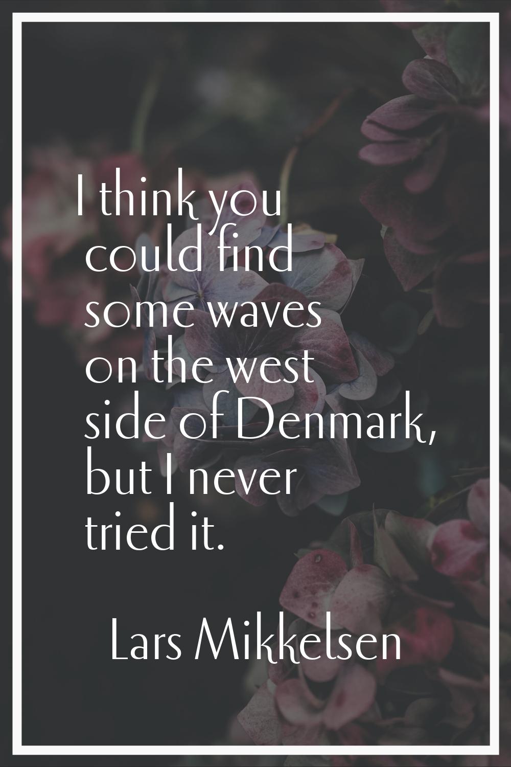 I think you could find some waves on the west side of Denmark, but I never tried it.