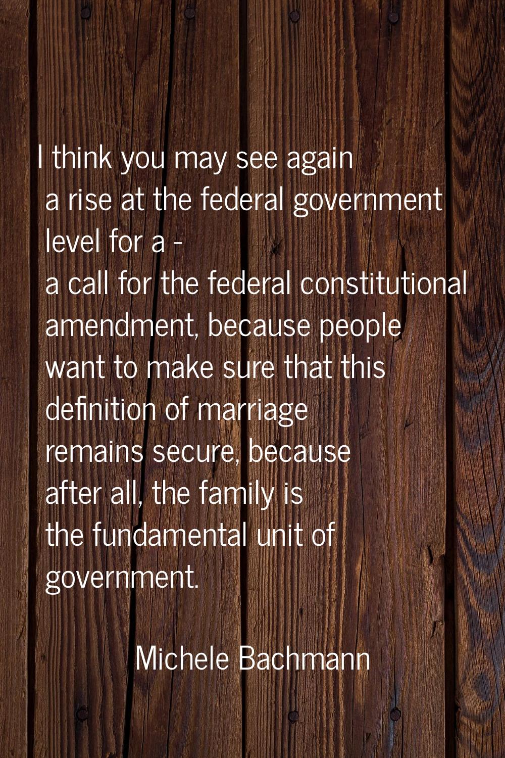 I think you may see again a rise at the federal government level for a - a call for the federal con