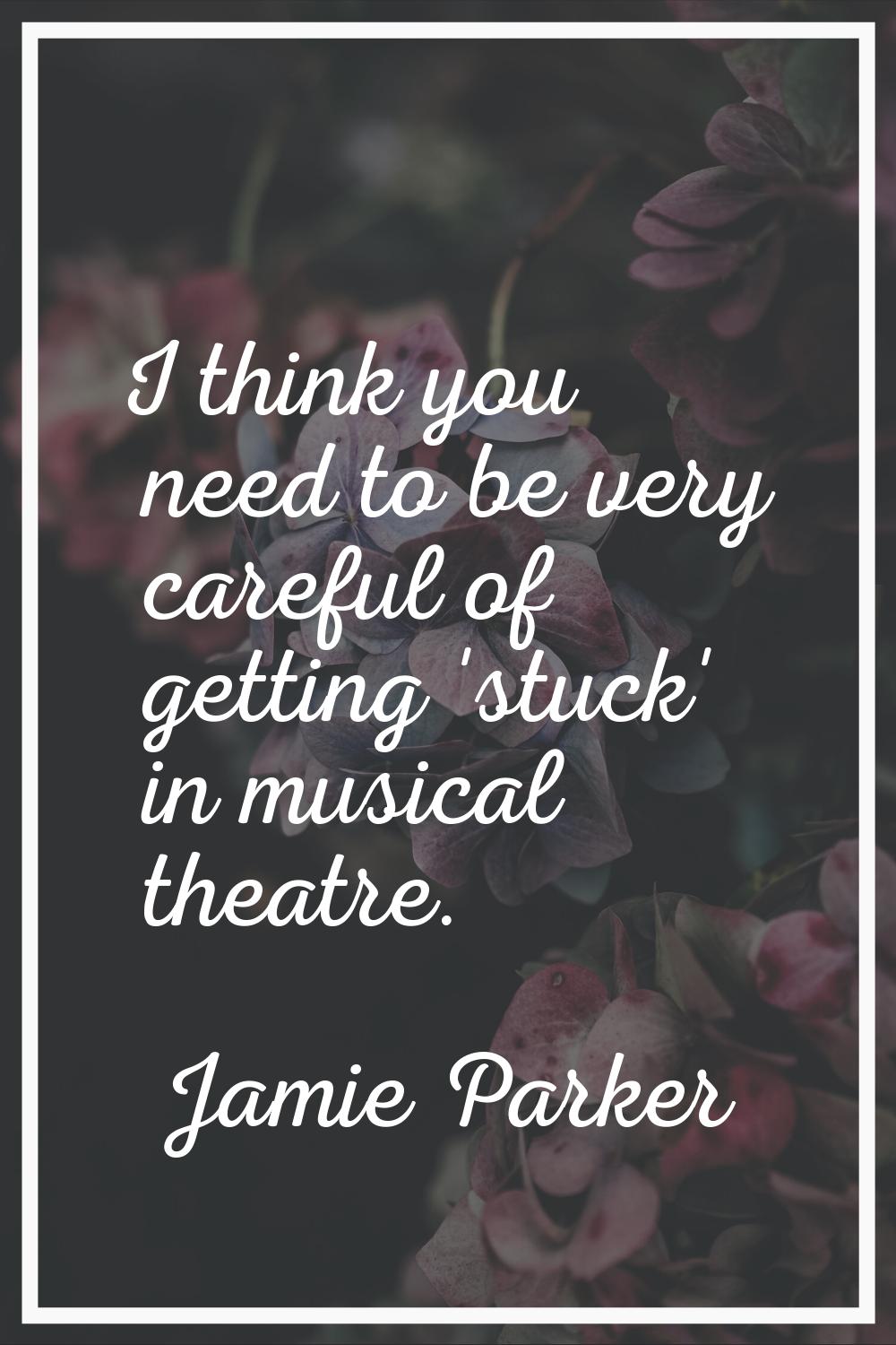 I think you need to be very careful of getting 'stuck' in musical theatre.