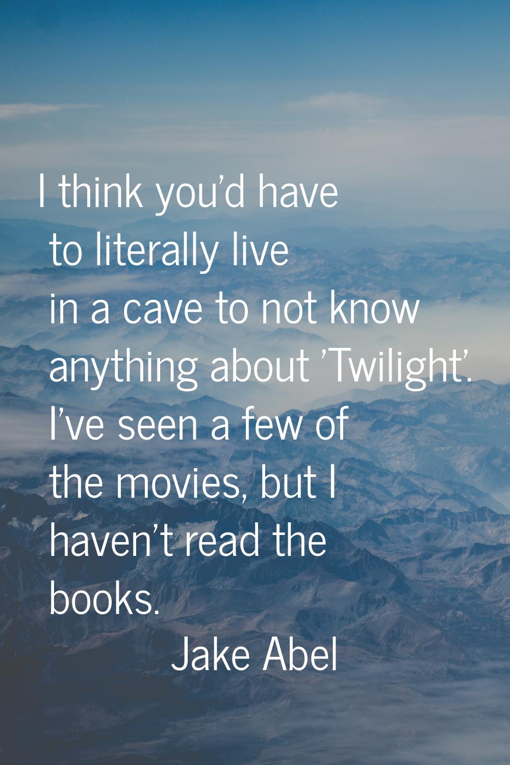 I think you'd have to literally live in a cave to not know anything about 'Twilight'. I've seen a f