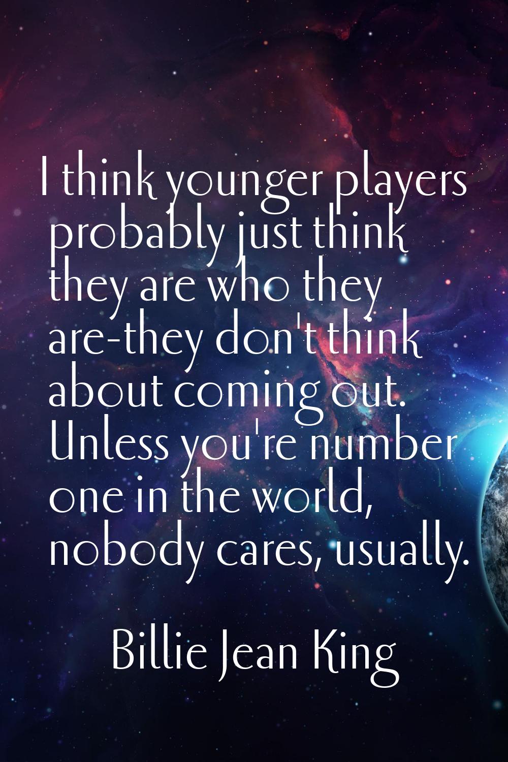 I think younger players probably just think they are who they are-they don't think about coming out