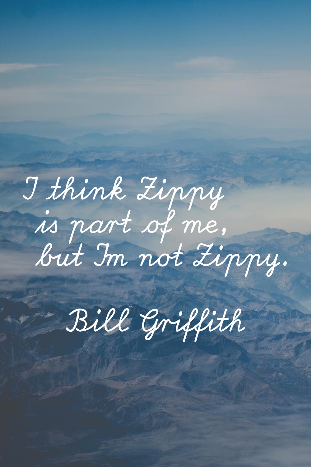 I think Zippy is part of me, but I'm not Zippy.