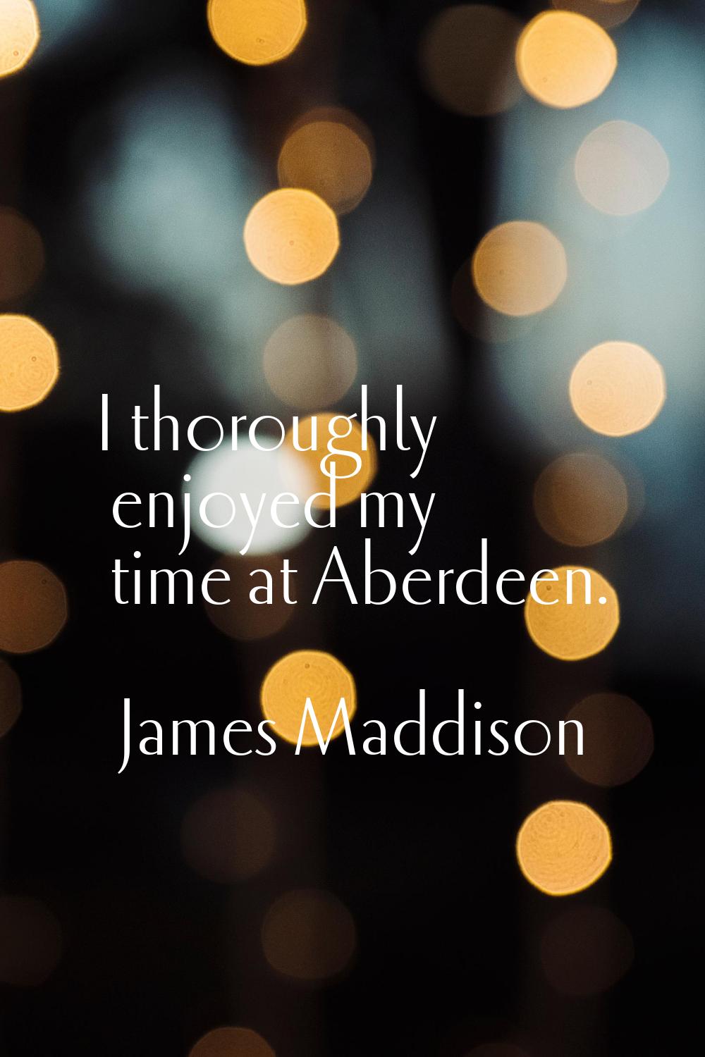 I thoroughly enjoyed my time at Aberdeen.