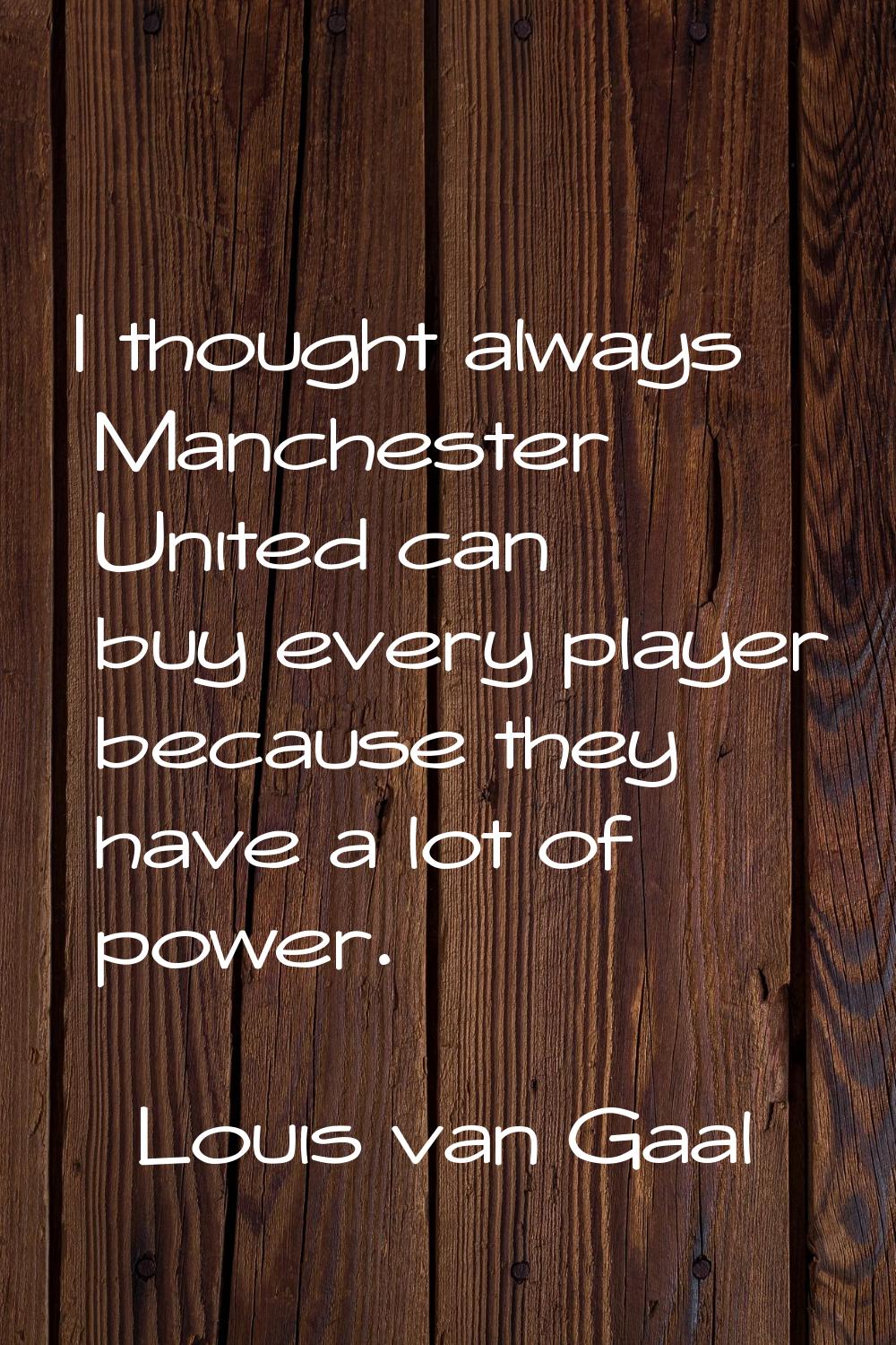 I thought always Manchester United can buy every player because they have a lot of power.