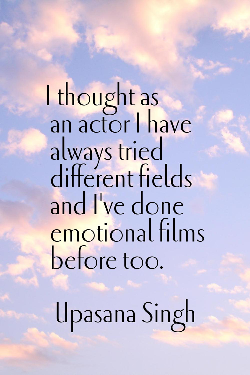 I thought as an actor I have always tried different fields and I've done emotional films before too