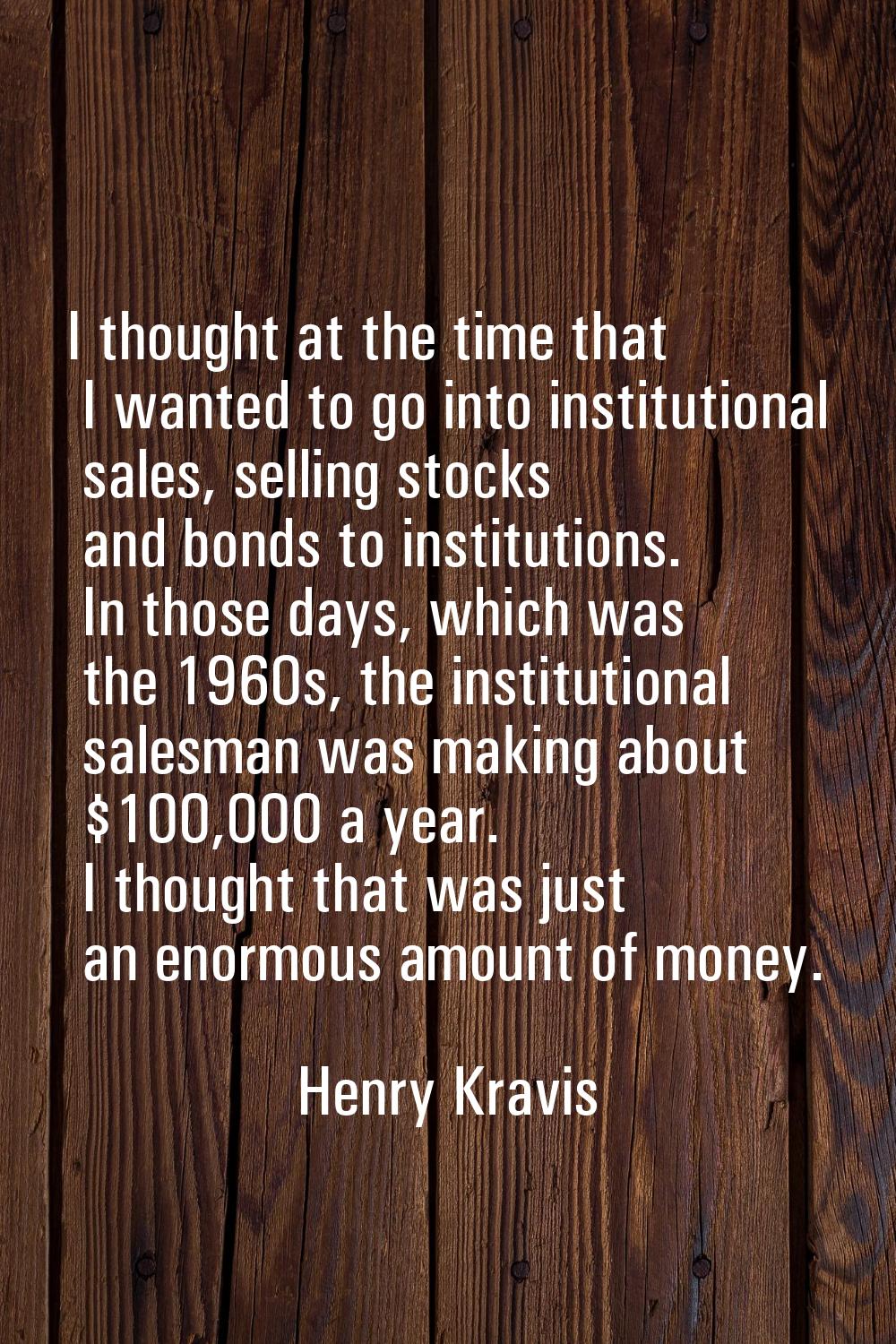 I thought at the time that I wanted to go into institutional sales, selling stocks and bonds to ins