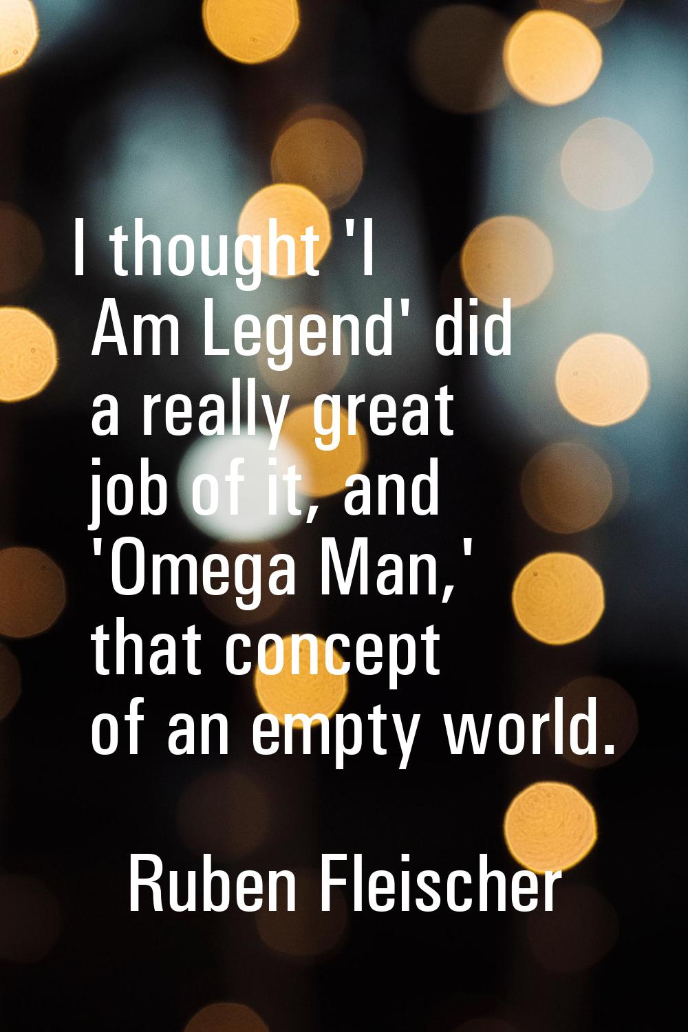 I thought 'I Am Legend' did a really great job of it, and 'Omega Man,' that concept of an empty wor