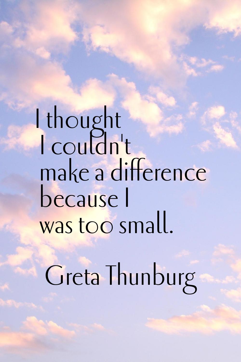 I thought I couldn't make a difference because I was too small.