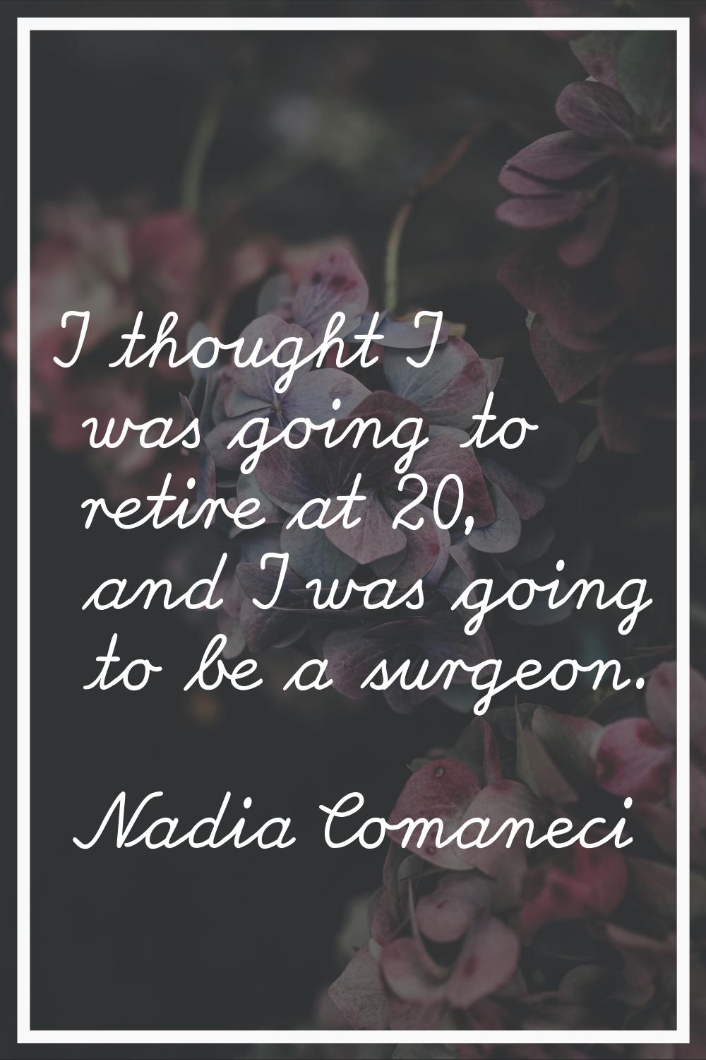 I thought I was going to retire at 20, and I was going to be a surgeon.