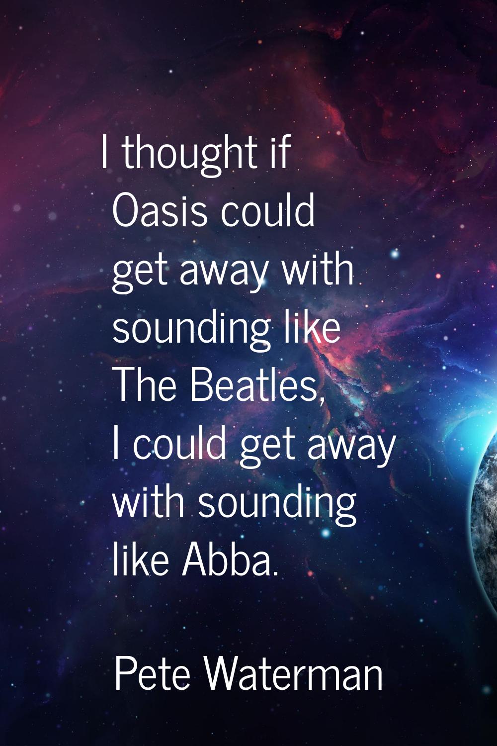 I thought if Oasis could get away with sounding like The Beatles, I could get away with sounding li
