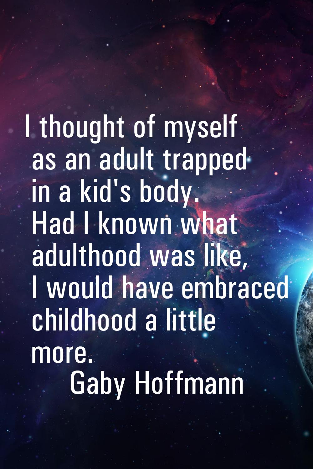 I thought of myself as an adult trapped in a kid's body. Had I known what adulthood was like, I wou