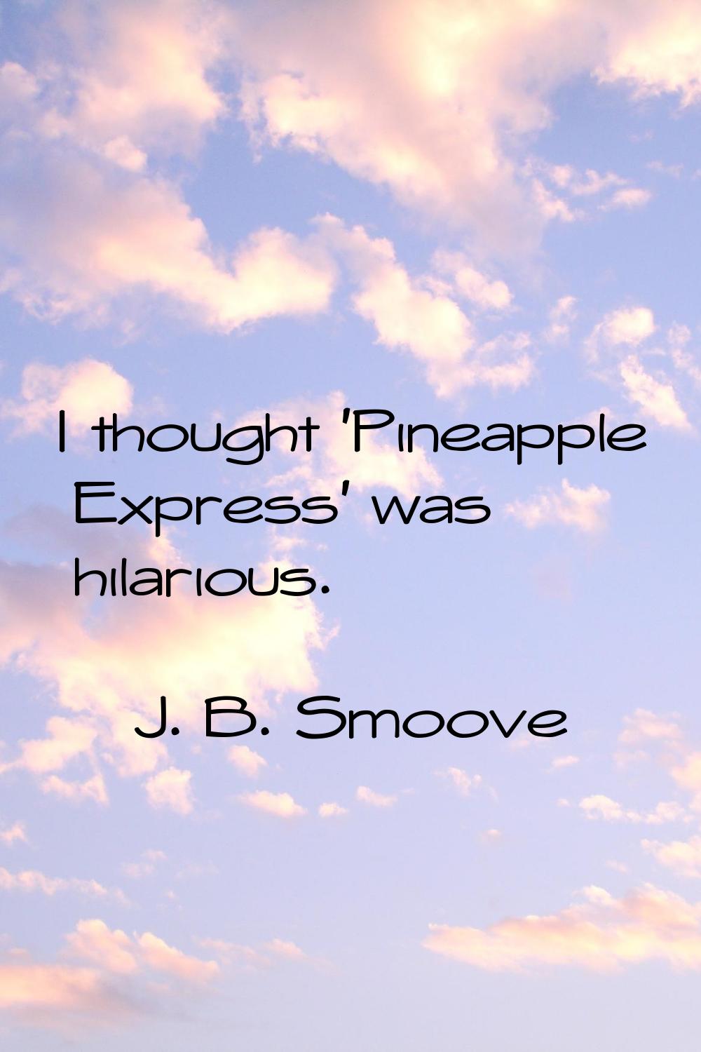 I thought 'Pineapple Express' was hilarious.
