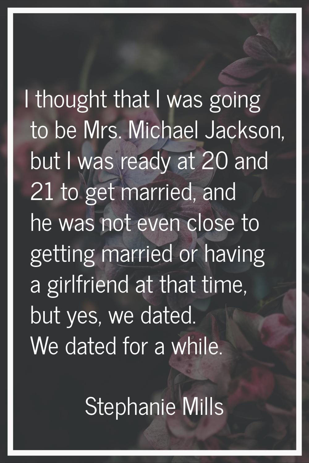I thought that I was going to be Mrs. Michael Jackson, but I was ready at 20 and 21 to get married,