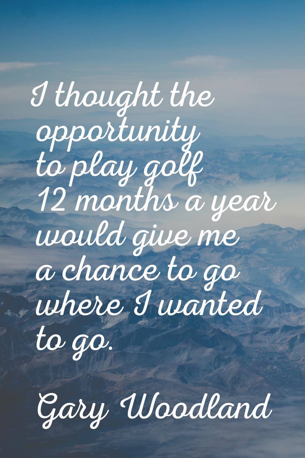 I thought the opportunity to play golf 12 months a year would give me a chance to go where I wanted