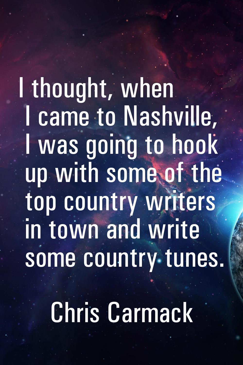 I thought, when I came to Nashville, I was going to hook up with some of the top country writers in