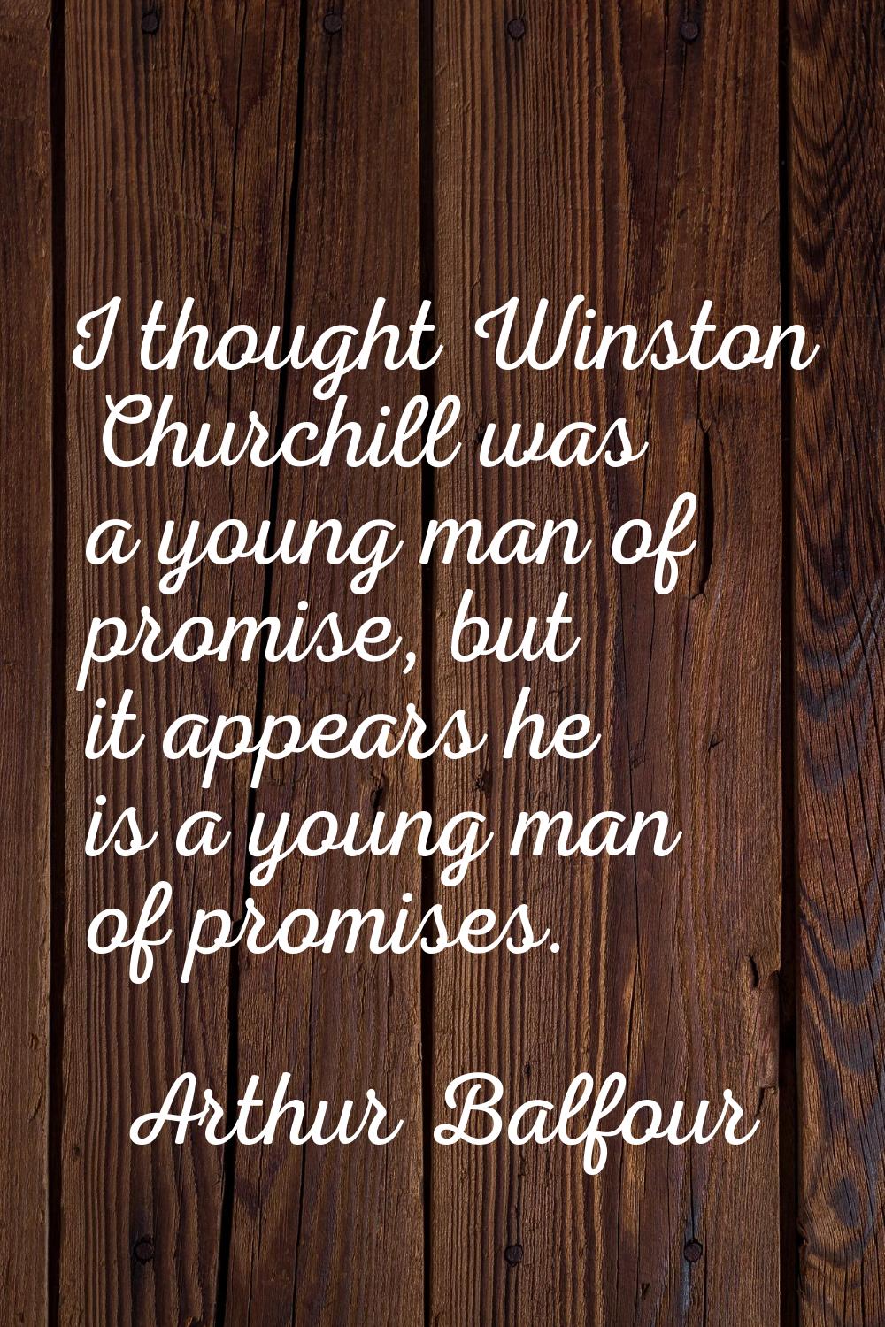 I thought Winston Churchill was a young man of promise, but it appears he is a young man of promise