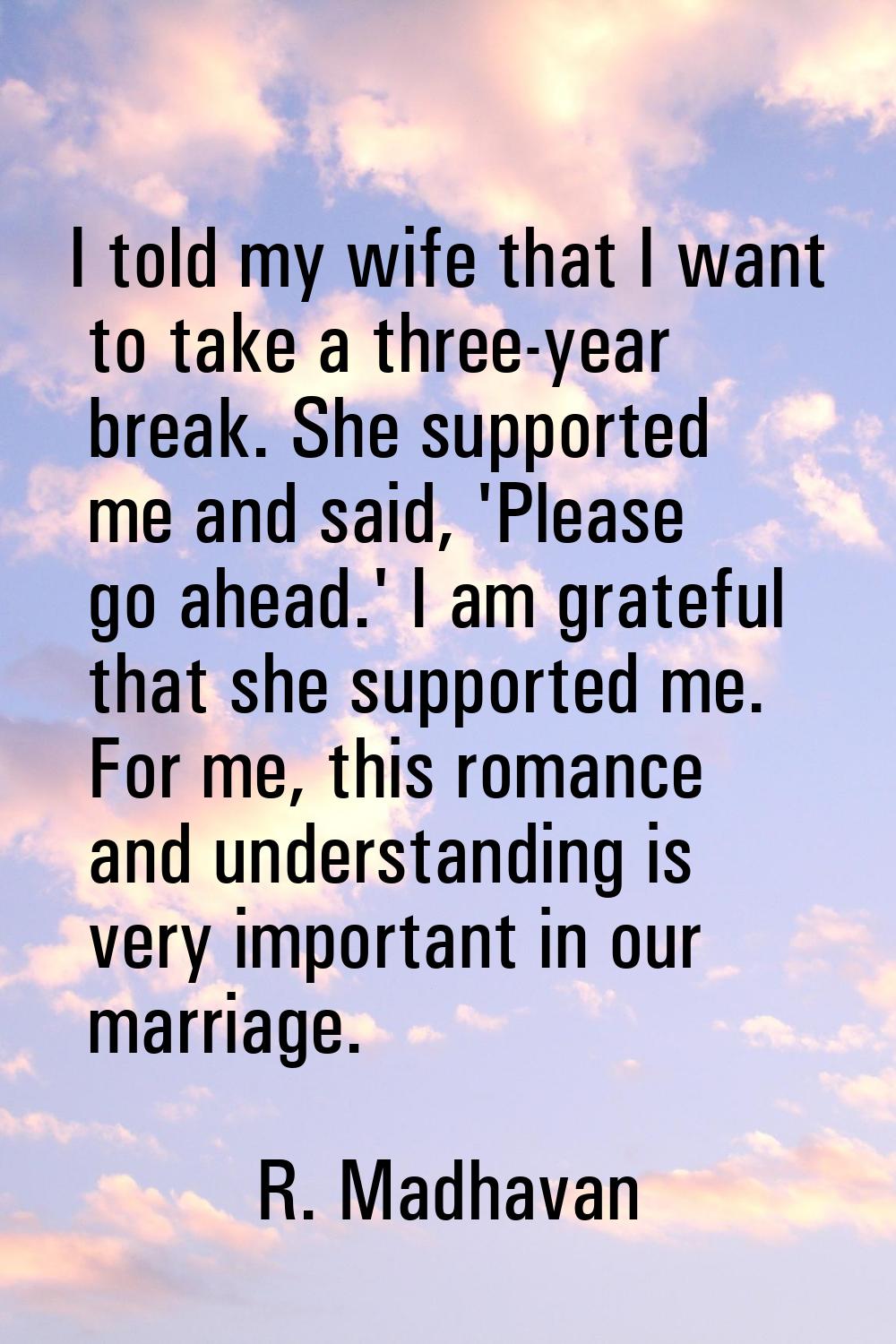 I told my wife that I want to take a three-year break. She supported me and said, 'Please go ahead.