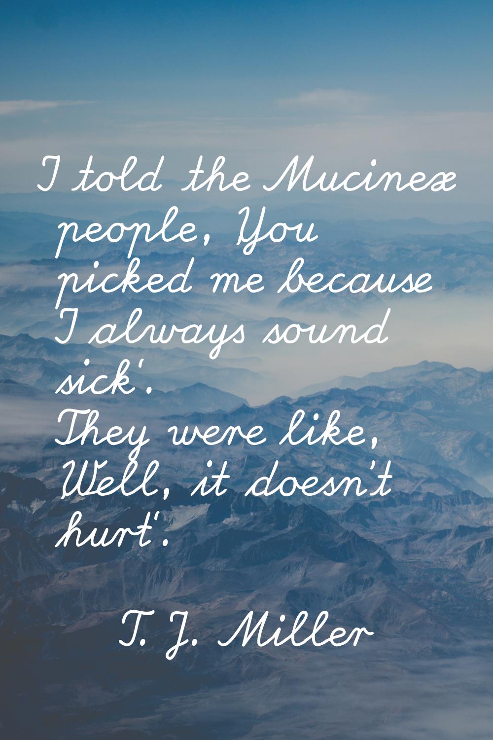 I told the Mucinex people, 'You picked me because I always sound sick'. They were like, 'Well, it d