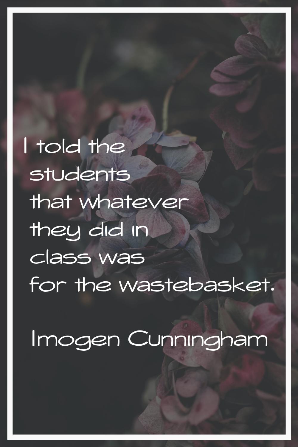 I told the students that whatever they did in class was for the wastebasket.