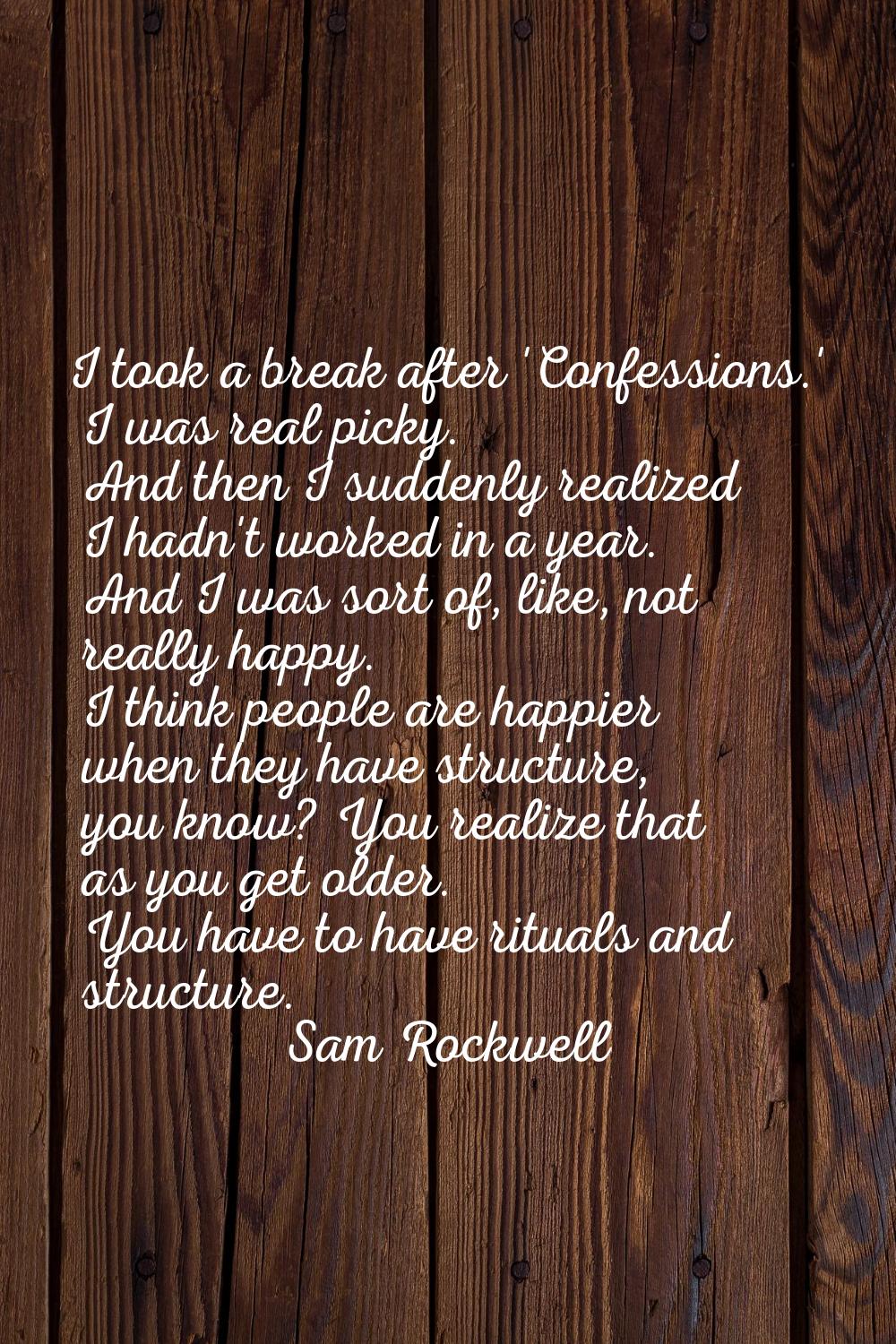 I took a break after 'Confessions.' I was real picky. And then I suddenly realized I hadn't worked 