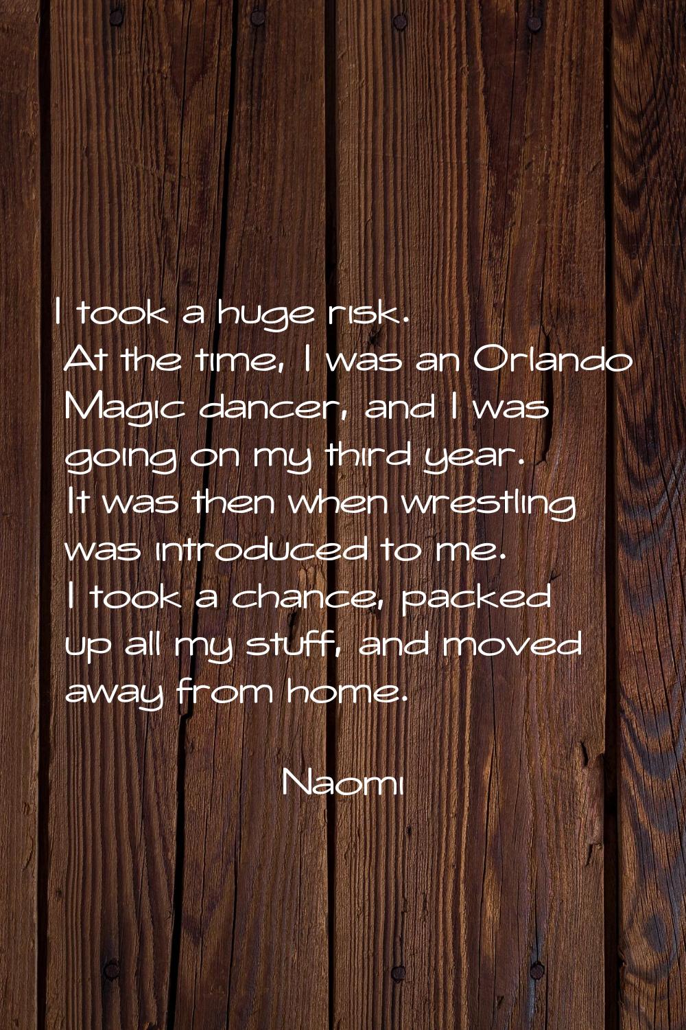 I took a huge risk. At the time, I was an Orlando Magic dancer, and I was going on my third year. I
