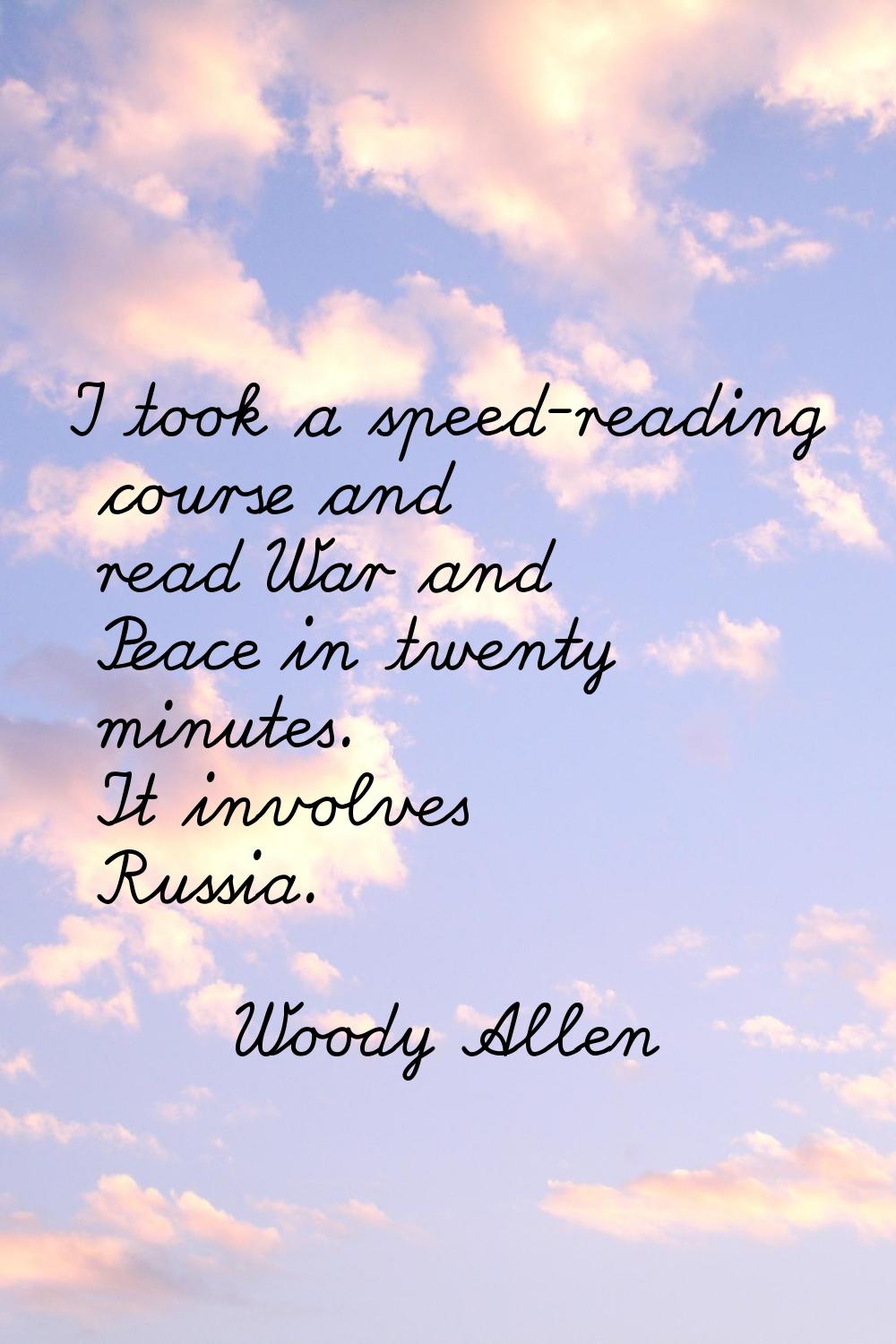 I took a speed-reading course and read War and Peace in twenty minutes. It involves Russia.
