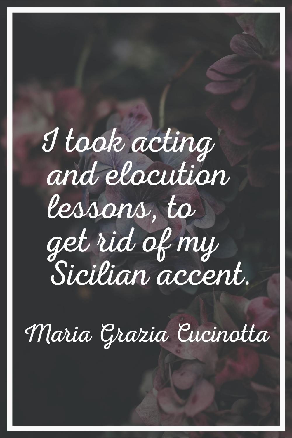 I took acting and elocution lessons, to get rid of my Sicilian accent.