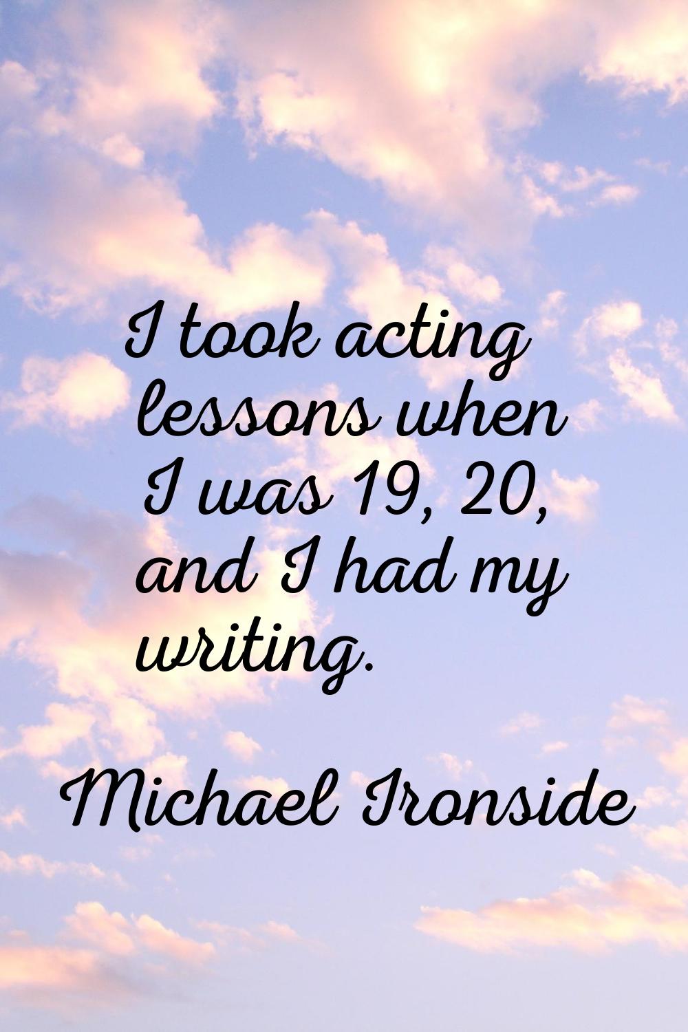 I took acting lessons when I was 19, 20, and I had my writing.