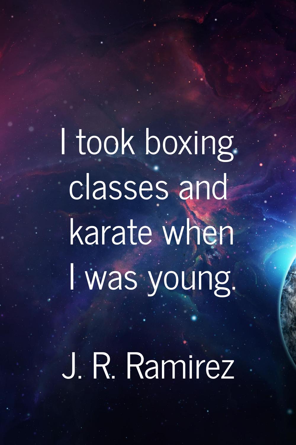 I took boxing classes and karate when I was young.