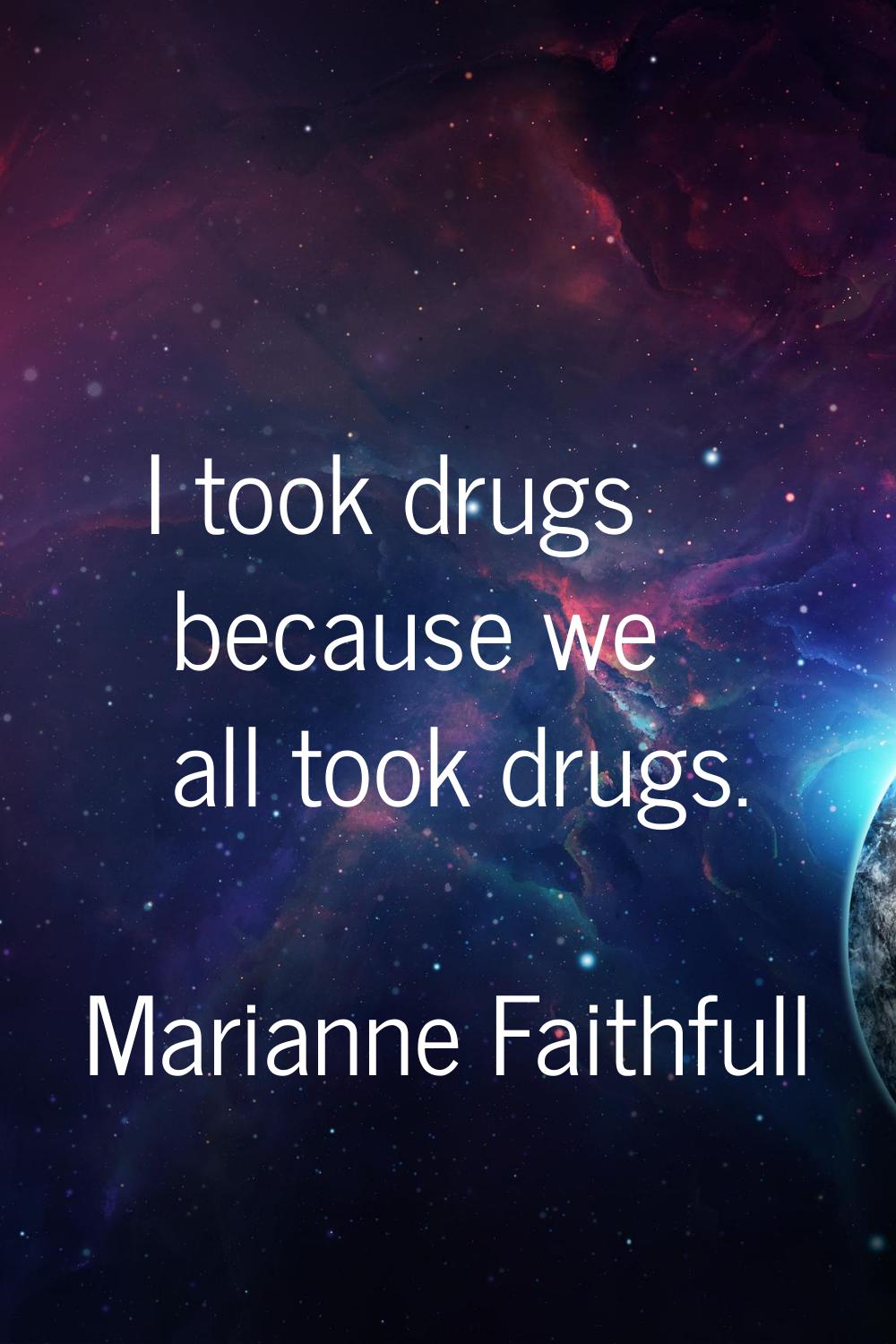 I took drugs because we all took drugs.