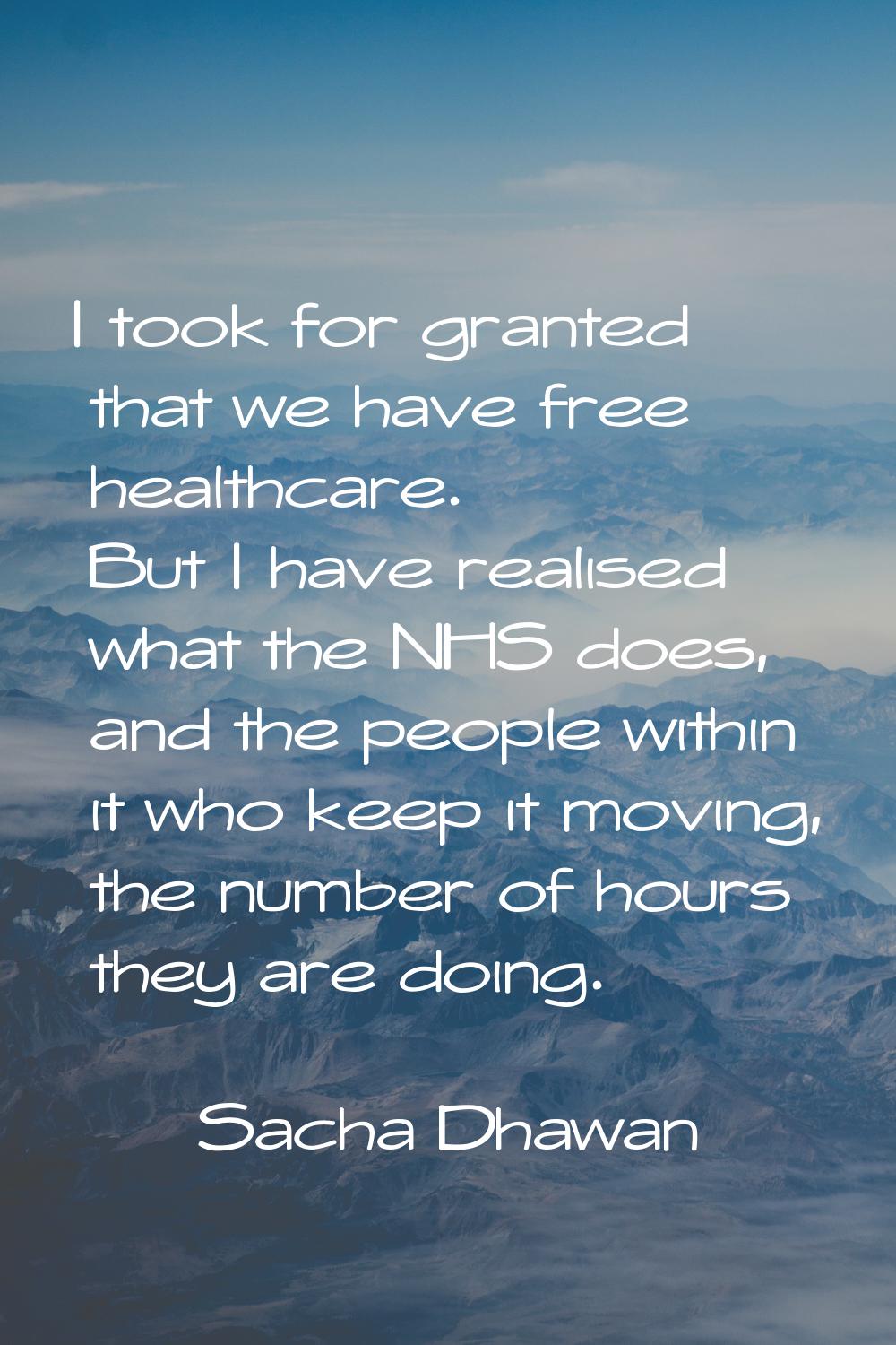 I took for granted that we have free healthcare. But I have realised what the NHS does, and the peo