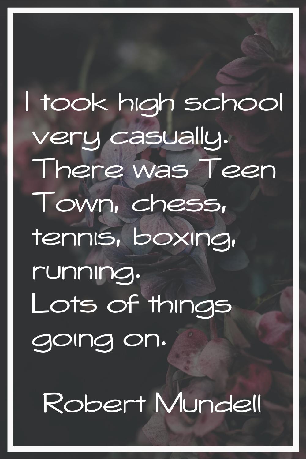 I took high school very casually. There was Teen Town, chess, tennis, boxing, running. Lots of thin